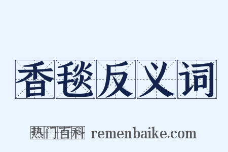 香毯反义词是什么意思的图片